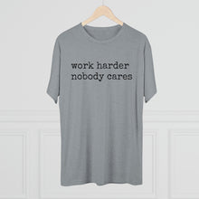 Load image into Gallery viewer, WORK HARDER NOBODY CARES -soft Tri-Blend Crew Tee
