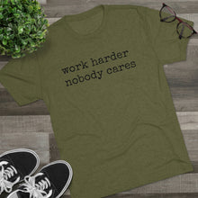 Load image into Gallery viewer, WORK HARDER NOBODY CARES -soft Tri-Blend Crew Tee
